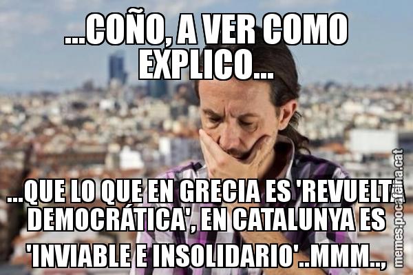 ...COÑO, A VER COMO EXPLICO... ...QUE LO QUE EN GRECIA ES 'REVUELTA DEMOCRÁTICA', EN CATALUNYA ES 'INVIABLE E INSOLIDARIO'..MMM..,