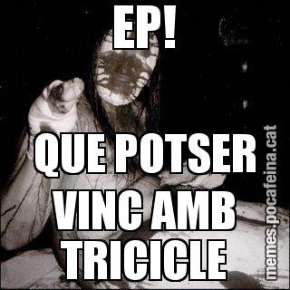 EP! QUE POTSER VINC AMB TRICICLE