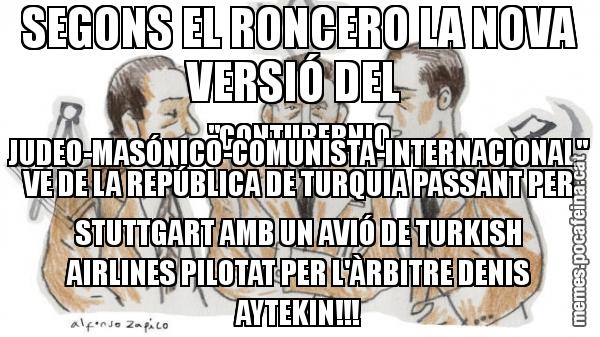 SEGONS EL RONCERO LA NOVA VERSIÓ DEL "CONTUBERNIO JUDEO-MASÓNICO-COMUNISTA-INTERNACIONAL" VE DE LA REPÚBLICA DE TURQUIA PASSANT PER STUTTGART AMB UN AVIÓ DE TURKISH AIRLINES PILOTAT PER L'ÀRBITRE DENIS AYTEKIN!!!