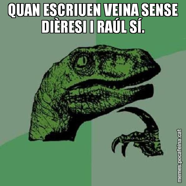 QUAN ESCRIUEN VEINA SENSE DIÈRESI I RAÚL SÍ. - Philosoraptor