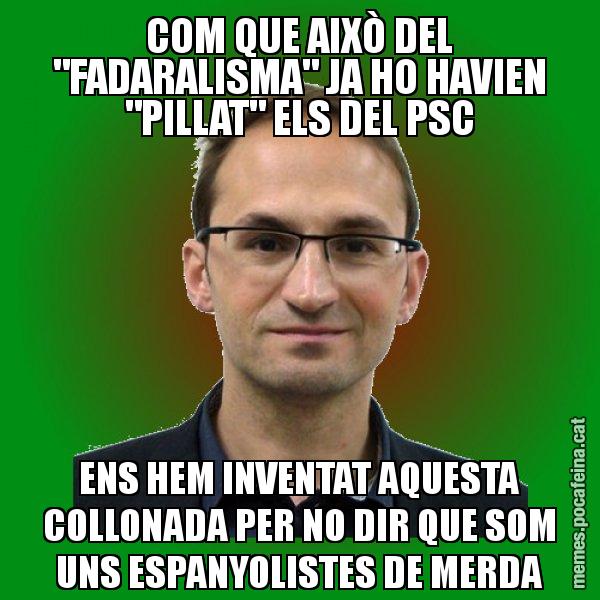 COM QUE AIXÒ DEL "FADARALISMA" JA HO HAVIEN "PILLAT" ELS DEL PSC ENS HEM INVENTAT AQUESTA COLLONADA PER NO DIR QUE SOM UNS ESPANYOLISTES DE MERDA - Joan Herrera