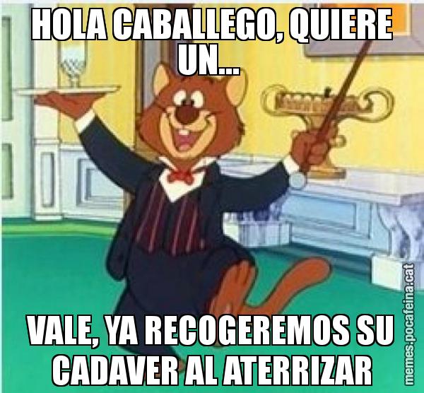 HOLA CABALLEGO, QUIERE UN...  VALE, YA RECOGEREMOS SU CADAVER AL ATERRIZAR