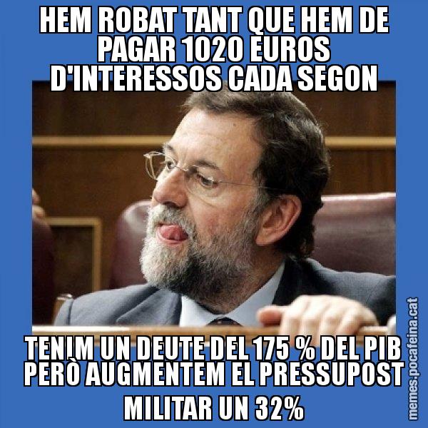 HEM ROBAT TANT QUE HEM DE PAGAR 1020 EUROS D'INTERESSOS CADA SEGON TENIM UN DEUTE DEL 175 % DEL PIB PERÒ AUGMENTEM EL PRESSUPOST MILITAR UN 32% - Mmmmmariano Rajoy