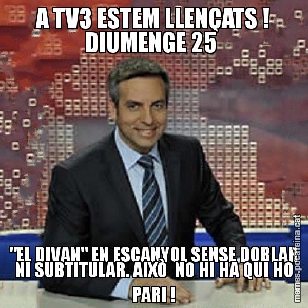 A TV3 ESTEM LLENÇATS ! DIUMENGE 25 "EL DIVAN" EN ESCANYOL SENSE DOBLAR NI SUBTITULAR. AIXÒ NO HI HA QUI HO PARI ! - Trollicer