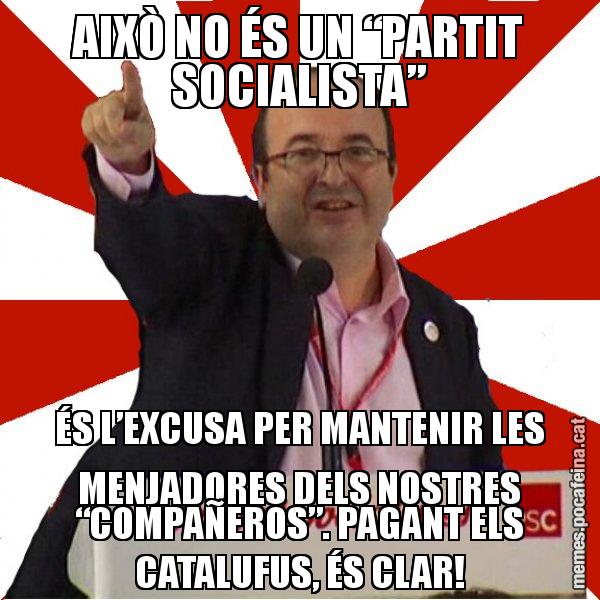 AIXÒ NO ÉS UN “PARTIT SOCIALISTA” ÉS L’EXCUSA PER MANTENIR LES MENJADORES DELS NOSTRES “COMPAÑEROS”. PAGANT ELS CATALUFUS, ÉS CLAR! - Miquel Iceta