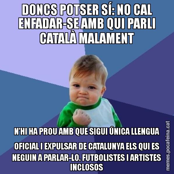 DONCS POTSER SÍ: NO CAL ENFADAR-SE AMB QUI PARLI CATALÀ MALAMENT N’HI HA PROU AMB QUE SIGUI ÚNICA LLENGUA OFICIAL I EXPULSAR DE CATALUNYA ELS QUI ES NEGUIN A PARLAR-LO. FUTBOLISTES I ARTISTES INCLOSOS - Success Kid