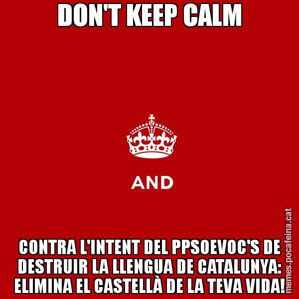 DON'T KEEP CALM CONTRA L'INTENT DEL PPSOEVOC'S DE DESTRUIR LA LLENGUA DE CATALUNYA: ELIMINA EL CASTELLÀ DE LA TEVA VIDA! - Keep