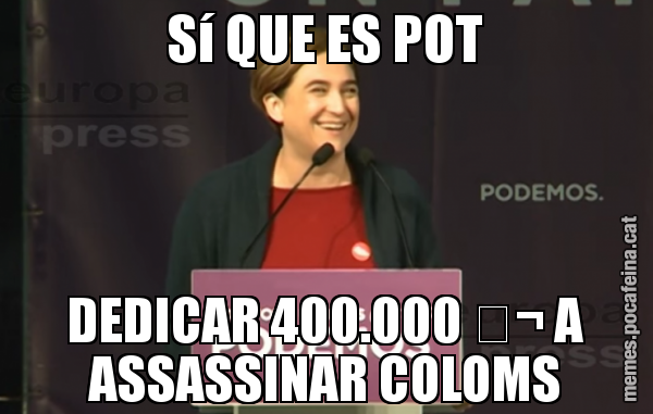 Sí QUE ES POT DEDICAR 400.000 € A ASSASSINAR COLOMS