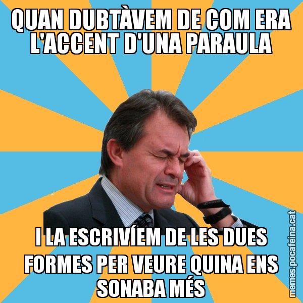 QUAN DUBTÀVEM DE COM ERA L'ACCENT D'UNA PARAULA I LA ESCRIVÍEM DE LES DUES FORMES PER VEURE QUINA ENS SONABA MÉS - Artur Mas Turbat