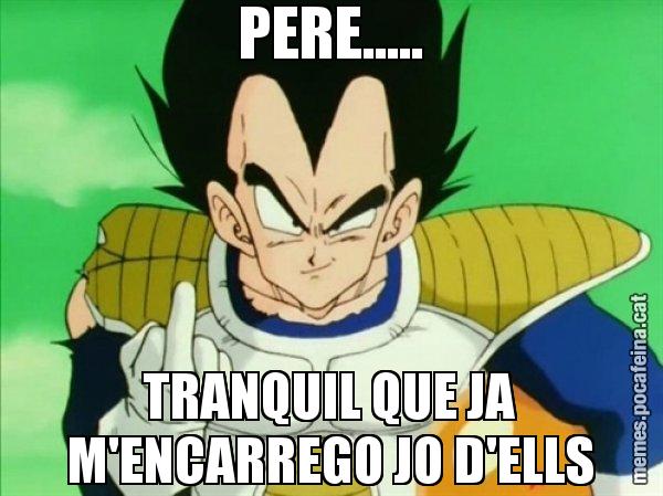 PERE..... TRANQUIL QUE JA M'ENCARREGO JO D'ELLS - Vegeta