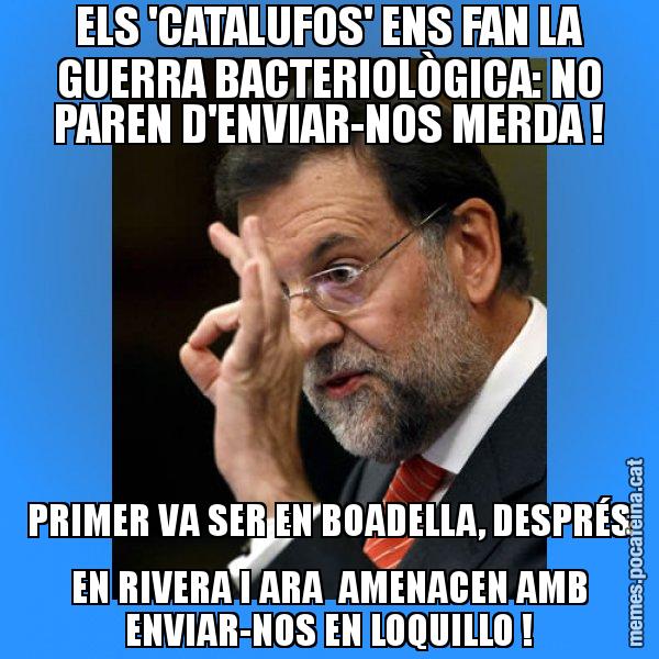 ELS 'CATALUFOS' ENS FAN LA GUERRA BACTERIOLÒGICA: NO PAREN D'ENVIAR-NOS MERDA ! PRIMER VA SER EN BOADELLA, DESPRÉS EN RIVERA I ARA AMENACEN AMB ENVIAR-NOS EN LOQUILLO ! - Rajoy Zero