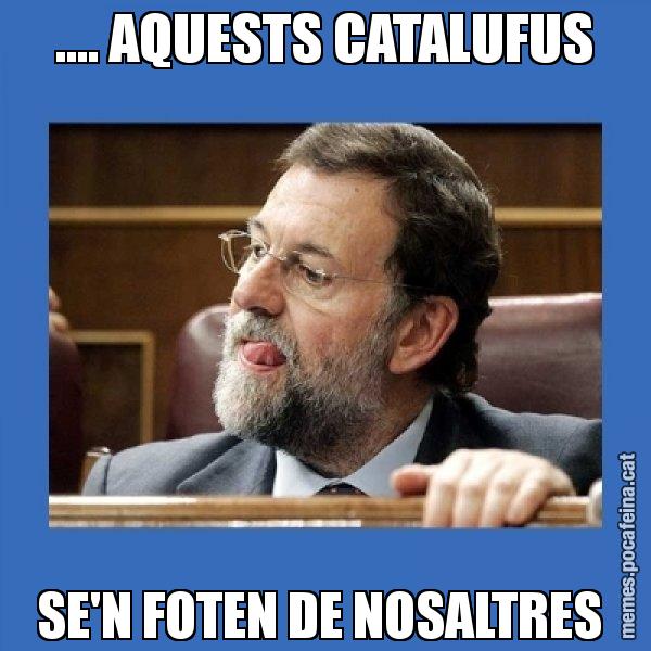 .... AQUESTS CATALUFUS SE'N FOTEN DE NOSALTRES - Mmmmmariano Rajoy