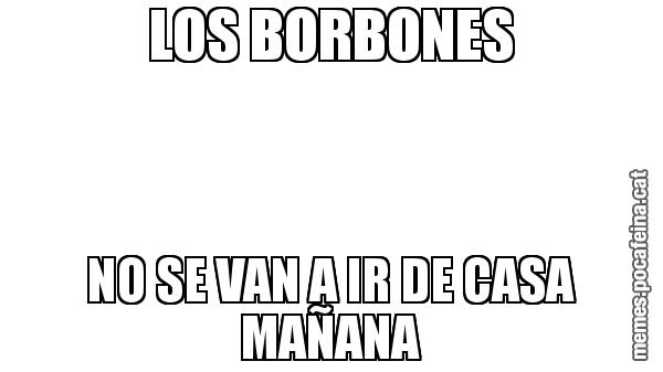 LOS BORBONES NO SE VAN A IR DE CASA MAÑANA