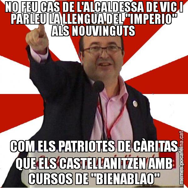 NO FEU CAS DE L'ALCALDESSA DE VIC I PARLEU LA LLENGUA DEL "IMPERIO" ALS NOUVINGUTS COM ELS PATRIOTES DE CÀRITAS QUE ELS CASTELLANITZEN AMB CURSOS DE "BIENABLAO" - Miquel Iceta