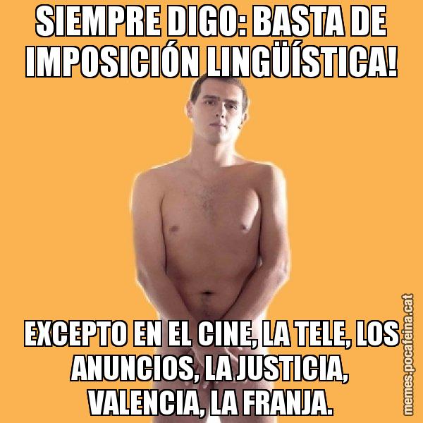 SIEMPRE DIGO: BASTA DE IMPOSICIÓN LINGÜÍSTICA! EXCEPTO EN EL CINE, LA TELE, LOS ANUNCIOS, LA JUSTICIA, VALENCIA, LA FRANJA. - Albert Rivera
