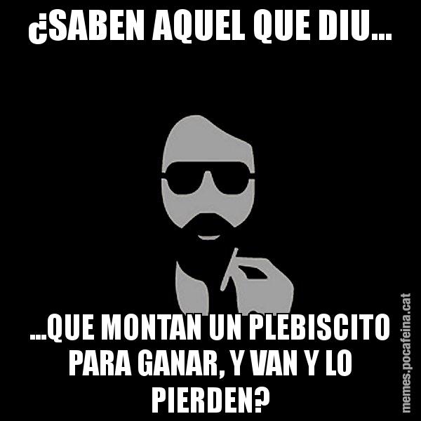 ¿SABEN AQUEL QUE DIU... ...QUE MONTAN UN PLEBISCITO PARA GANAR, Y VAN Y LO PIERDEN? - Eugenio