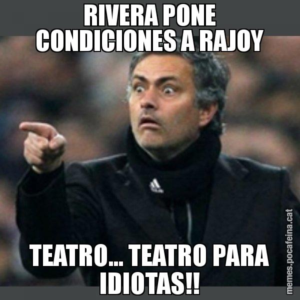 RIVERA PONE CONDICIONES A RAJOY TEATRO... TEATRO PARA IDIOTAS!! - Mourinho