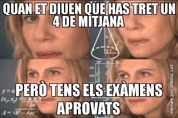 QUAN ET DIUEN QUE HAS TRET UN 4 DE MITJANA PERÒ TENS ELS EXÀMENS APROVATS