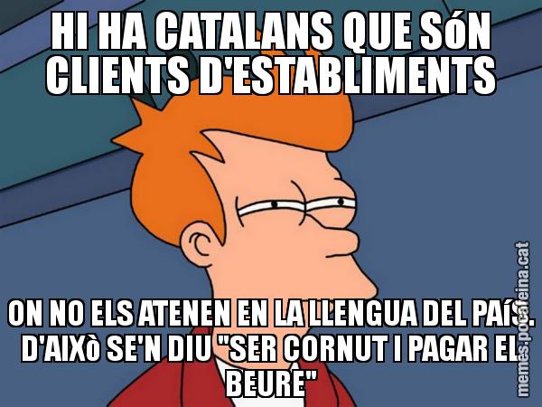 HI HA CATALANS QUE SóN CLIENTS D'ESTABLIMENTS ON NO ELS ATENEN EN LA LLENGUA DEL PAíS. D'AIXò SE'N DIU "SER CORNUT I PAGAR EL BEURE" - Futurama Fry
