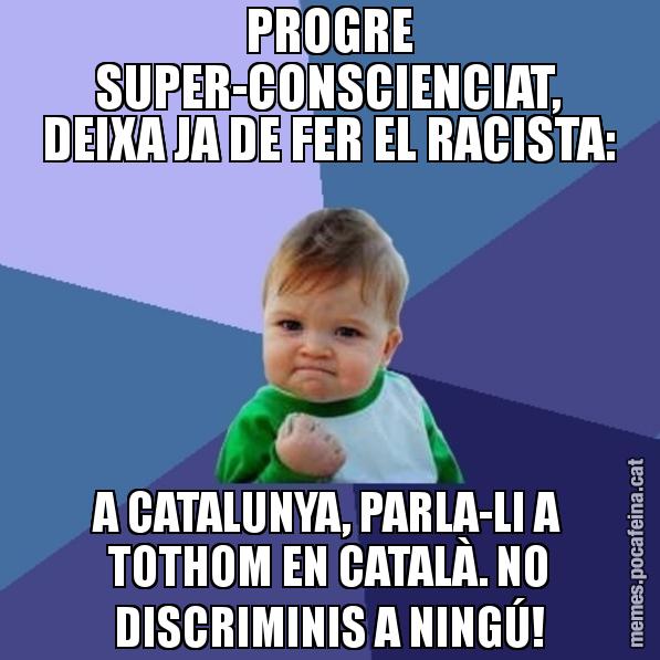 PROGRE SUPER-CONSCIENCIAT, DEIXA JA DE FER EL RACISTA: A CATALUNYA, PARLA-LI A TOTHOM EN CATALÀ. NO DISCRIMINIS A NINGÚ! - Success Kid