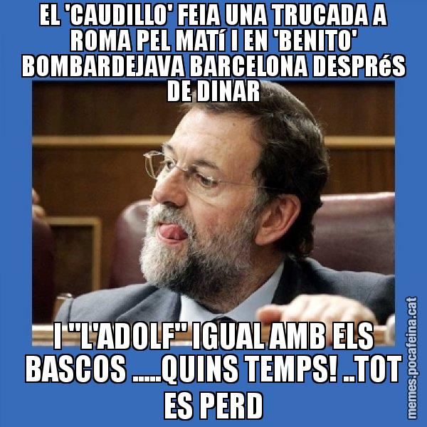 EL 'CAUDILLO' FEIA UNA TRUCADA A ROMA PEL MATí I EN 'BENITO' BOMBARDEJAVA BARCELONA DESPRéS DE DINAR I "L'ADOLF" IGUAL AMB ELS BASCOS .....QUINS TEMPS! ..TOT ES PERD - Mmmmmariano Rajoy