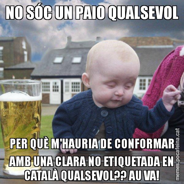 NO SÓC UN PAIO QUALSEVOL PER QUÈ M'HAURIA DE CONFORMAR AMB UNA CLARA NO ETIQUETADA EN CATALÀ QUALSEVOL?? AU VA! - El nen begut
