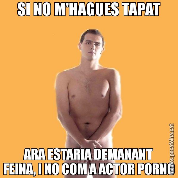 SI NO M'HAGUES TAPAT ARA ESTARIA DEMANANT FEINA, I NO COM A ACTOR PORNO - Albert Rivera