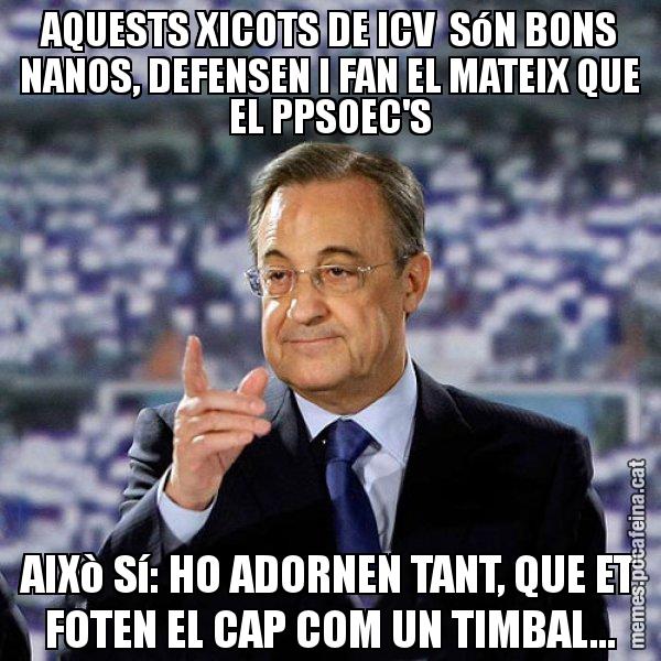 AQUESTS XICOTS DE ICV  SóN BONS NANOS, DEFENSEN I FAN EL MATEIX QUE EL PPSOEC'S AIXò Sí: HO ADORNEN TANT, QUE ET FOTEN EL CAP COM UN TIMBAL... - Florentino