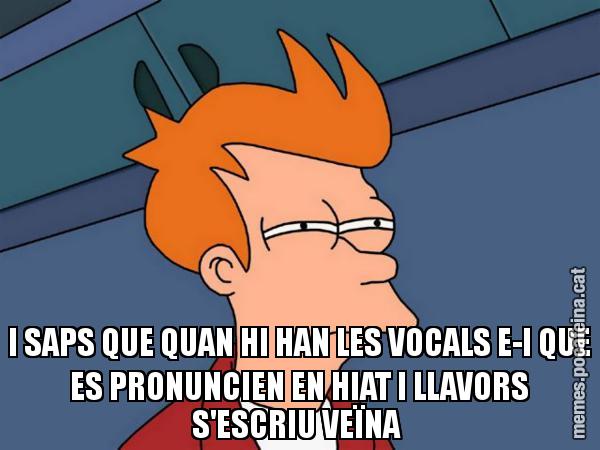 I SAPS QUE QUAN HI HAN LES VOCALS E-I QUE ES PRONUNCIEN EN HIAT I LLAVORS S'ESCRIU VEÏNA - Futurama Fry