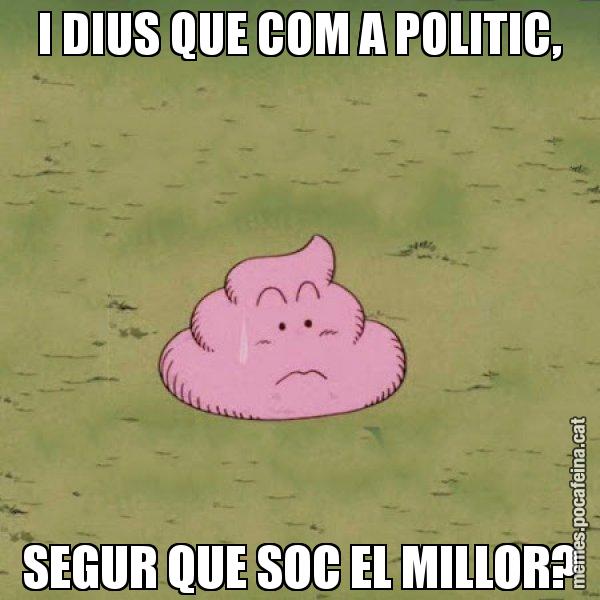 I DIUS QUE COM A POLITIC, SEGUR QUE SOC EL MILLOR? - Caca