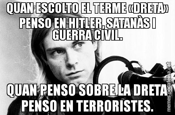 QUAN ESCOLTO EL TERME «DRETA» PENSO EN HITLER, SATANÀS I GUERRA CIVIL. QUAN PENSO SOBRE LA DRETA PENSO EN TERRORISTES.