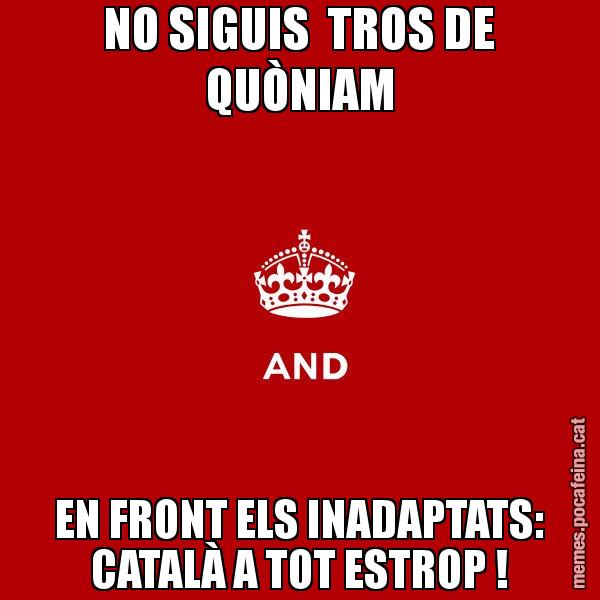 NO SIGUIS  TROS DE QUÒNIAM EN FRONT ELS INADAPTATS: CATALÀ A TOT ESTROP ! - Keep