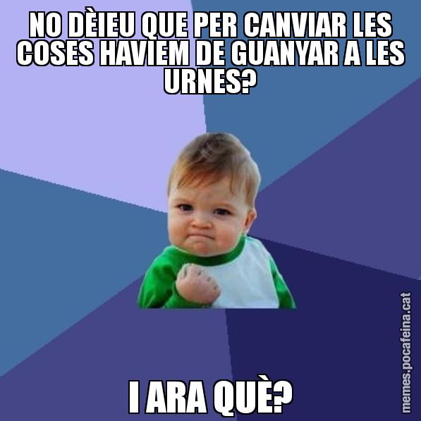 NO DÈIEU QUE PER CANVIAR LES COSES HAVIEM DE GUANYAR A LES URNES? I ARA QUÈ? - Success Kid
