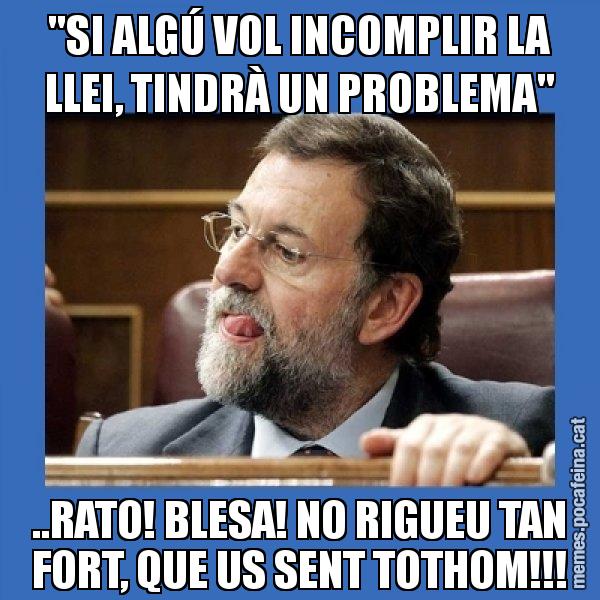 "SI ALGÚ VOL INCOMPLIR LA LLEI, TINDRÀ UN PROBLEMA" ..RATO! BLESA! NO RIGUEU TAN FORT, QUE US SENT TOTHOM!!! - Mmmmmariano Rajoy
