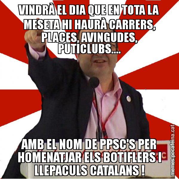 VINDRÀ EL DIA QUE EN TOTA LA MESETA HI HAURÀ CARRERS, PLACES, AVINGUDES, PUTICLUBS.... AMB EL NOM DE PPSC'S PER HOMENATJAR ELS BOTIFLERS I LLEPACULS CATALANS ! - Miquel Iceta