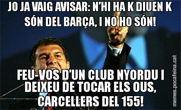 JO JA VAIG AVISAR: N’HI HA K DIUEN K SÓN DEL BARÇA, I NO HO SÓN! FEU-VOS D’UN CLUB NYORDU I DEIXEU DE TOCAR ELS OUS, CARCELLERS DEL 155! - Laporta al loro!