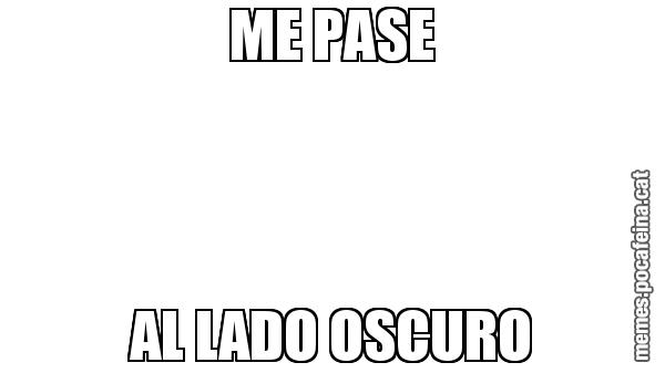 ME PASE AL LADO OSCURO