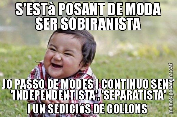 S'ESTà POSANT DE MODA SER SOBIRANISTA JO PASSO DE MODES I CONTINUO SENT 'INDEPENDENTISTA', 'SEPARATISTA' I UN SEDICIóS DE COLLONS - El diabòlic nen asiàtic