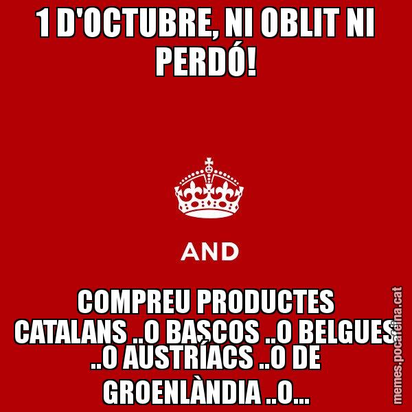 1 D'OCTUBRE, NI OBLIT NI PERDÓ! COMPREU PRODUCTES CATALANS ..O BASCOS ..O BELGUES ..O AUSTRÍACS ..O DE GROENLÀNDIA ..O... - Keep