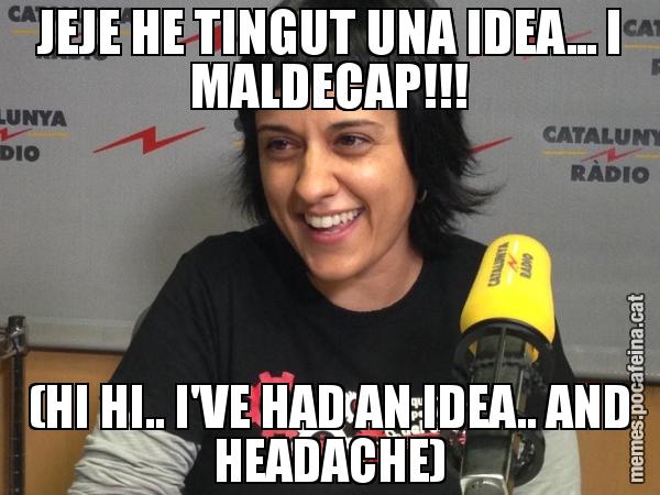 JEJE HE TINGUT UNA IDEA... I MALDECAP!!! (HI HI.. I'VE HAD AN IDEA.. AND HEADACHE)