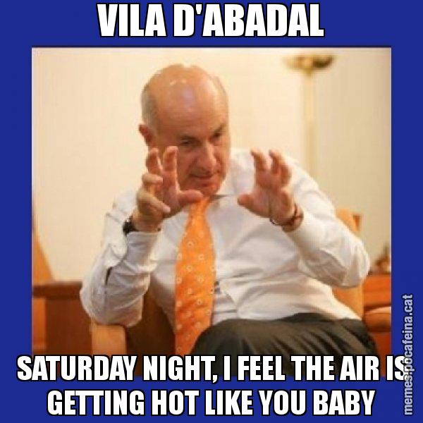 VILA D'ABADAL  SATURDAY NIGHT, I FEEL THE AIR IS GETTING HOT LIKE YOU BABY - Duran i Lleida