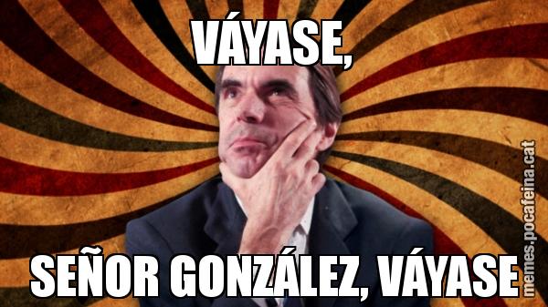 VÁYASE, SEÑOR GONZÁLEZ, VÁYASE