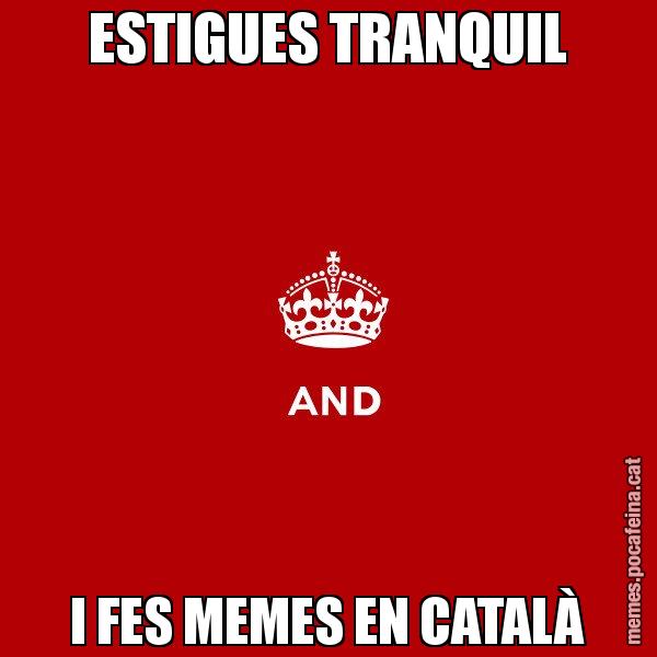 ESTIGUES TRANQUIL I FES MEMES EN CATALÀ - Keep