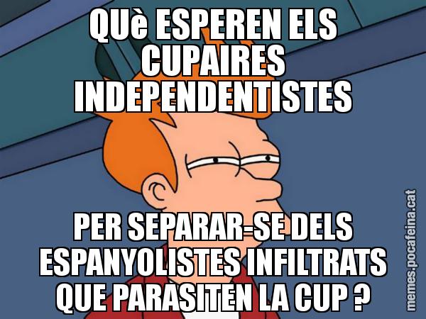 QUè ESPEREN ELS CUPAIRES INDEPENDENTISTES PER SEPARAR-SE DELS ESPANYOLISTES INFILTRATS QUE PARASITEN LA CUP ? - Futurama Fry