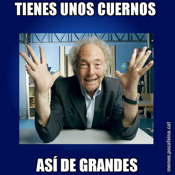 TIENES UNOS CUERNOS  ASÍ DE GRANDES - Eduard Punset