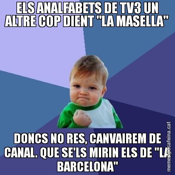 ELS ANALFABETS DE TV3 UN ALTRE COP DIENT "LA MASELLA" DONCS NO RES, CANVAIREM DE CANAL. QUE SE'LS MIRIN ELS DE "LA BARCELONA" - Success Kid