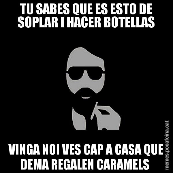 TU SABES QUE ES ESTO DE SOPLAR I HACER BOTELLAS VINGA NOI VES CAP A CASA QUE DEMA REGALEN CARAMELS - Eugenio