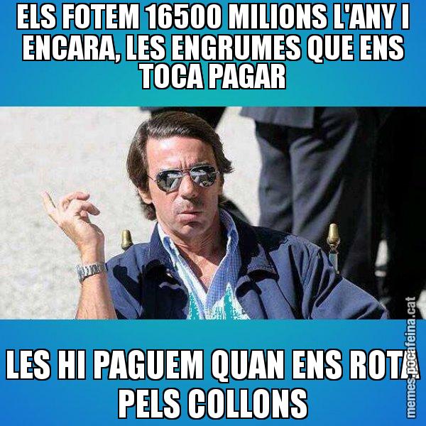 ELS FOTEM 16500 MILIONS L'ANY I ENCARA, LES ENGRUMES QUE ENS TOCA PAGAR LES HI PAGUEM QUAN ENS ROTA PELS COLLONS - Aznar Lupas