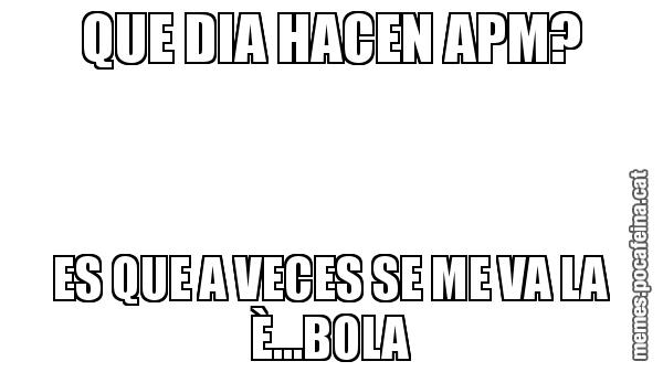 QUE DIA HACEN APM? ES QUE A VECES SE ME VA LA È...BOLA