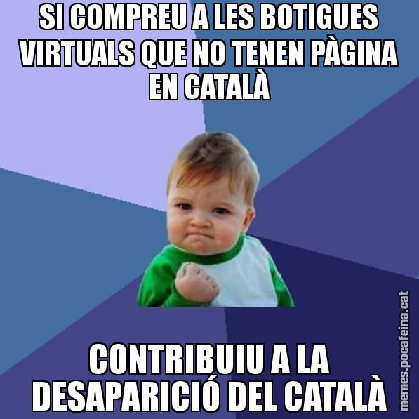 SI COMPREU A LES BOTIGUES VIRTUALS QUE NO TENEN PÀGINA EN CATALÀ CONTRIBUIU A LA DESAPARICIÓ DEL CATALÀ - Success Kid